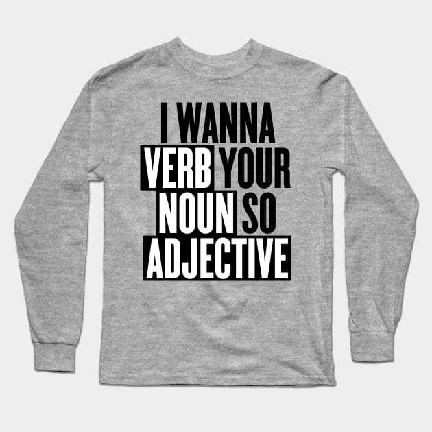 I wanna verb your noun so adjective Long Sleeve T-Shirt by goodwordsco